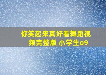 你笑起来真好看舞蹈视频完整版 小学生o9